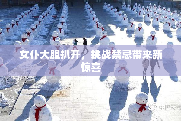 女仆大胆扒开，挑战禁忌带来新惊喜