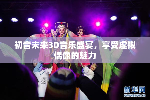 初音未来3D音乐盛宴，享受虚拟偶像的魅力