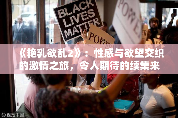 《艳乳欲乱2》：性感与欲望交织的激情之旅，令人期待的续集来袭！