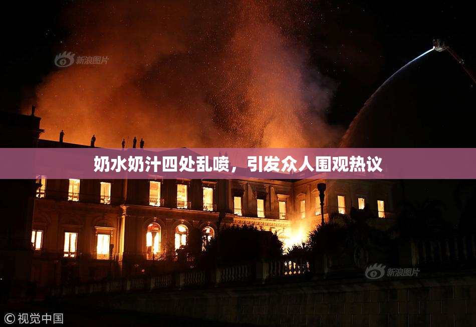 奶水奶汁四处乱喷，引发众人围观热议