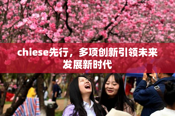 chiese先行，多项创新引领未来发展新时代