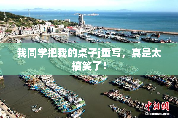 我同学把我的桌子j重写，真是太搞笑了！