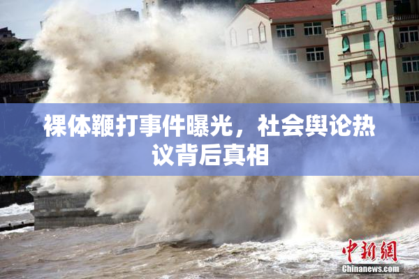 裸体鞭打事件曝光，社会舆论热议背后真相