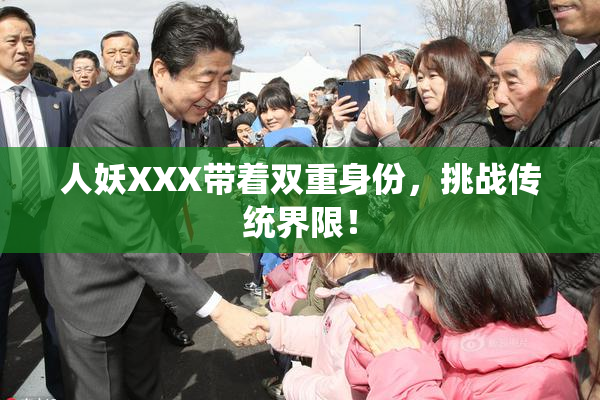 人妖XXX带着双重身份，挑战传统界限！