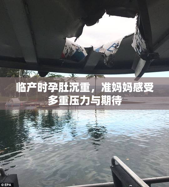 临产时孕肚沉重，准妈妈感受多重压力与期待