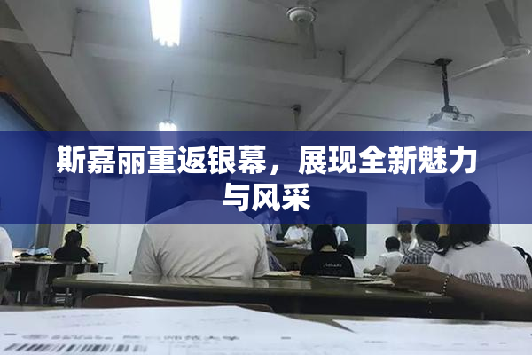 斯嘉丽重返银幕，展现全新魅力与风采