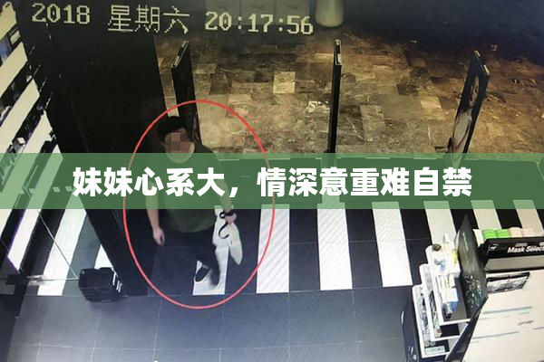 妹妹心系大，情深意重难自禁
