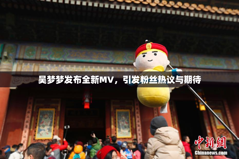 吴梦梦发布全新MV，引发粉丝热议与期待