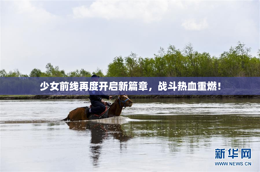 少女前线再度开启新篇章，战斗热血重燃！