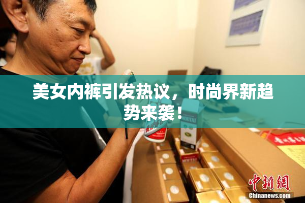 美女内裤引发热议，时尚界新趋势来袭！