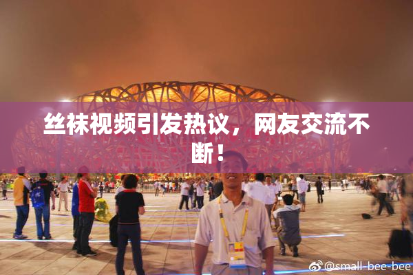 丝袜视频引发热议，网友交流不断！