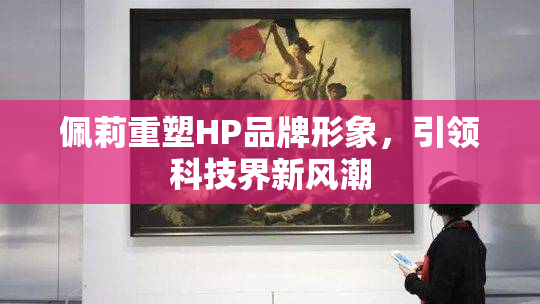 佩莉重塑HP品牌形象，引领科技界新风潮