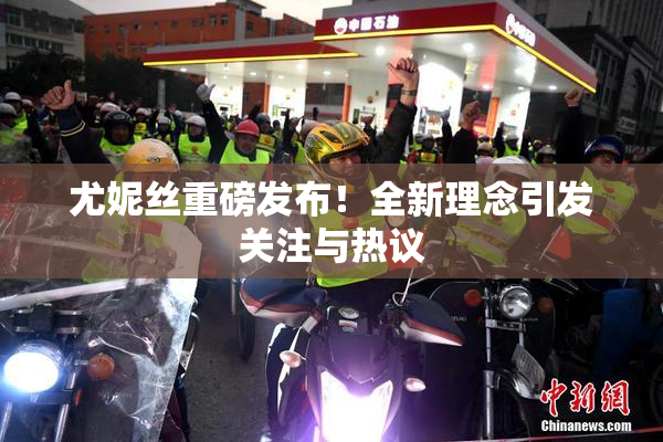 尤妮丝重磅发布！全新理念引发关注与热议