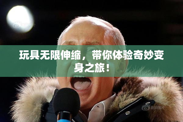 玩具无限伸缩，带你体验奇妙变身之旅！