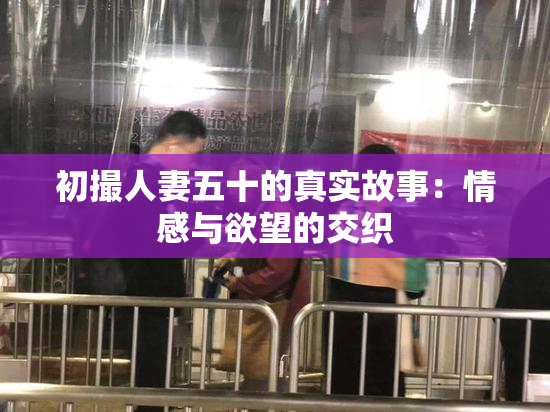 初撮人妻五十的真实故事：情感与欲望的交织