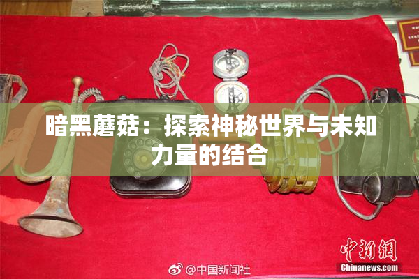 暗黑蘑菇：探索神秘世界与未知力量的结合