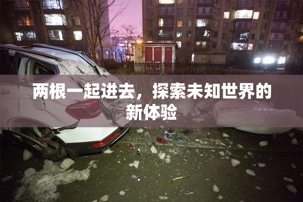 两根一起进去，探索未知世界的新体验