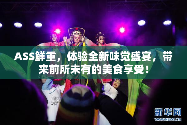 ASS鲜重，体验全新味觉盛宴，带来前所未有的美食享受！