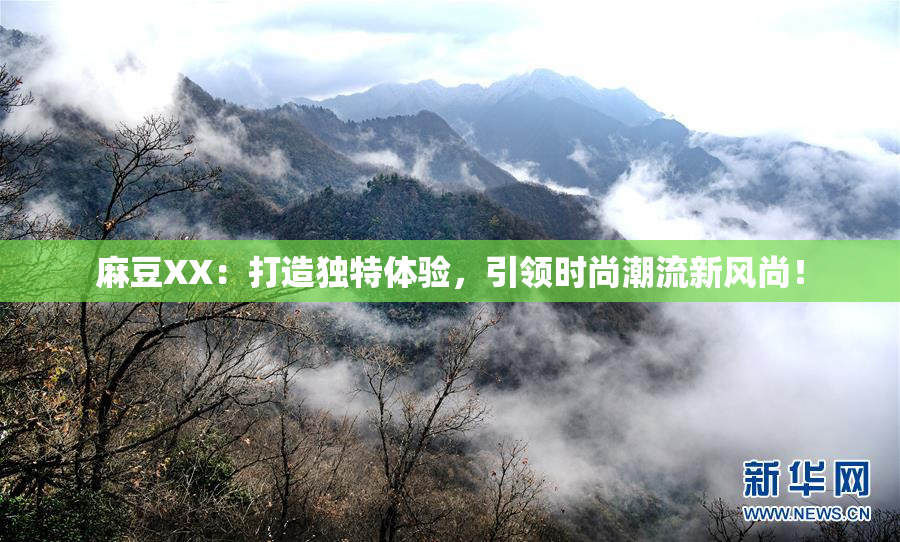 麻豆XX：打造独特体验，引领时尚潮流新风尚！