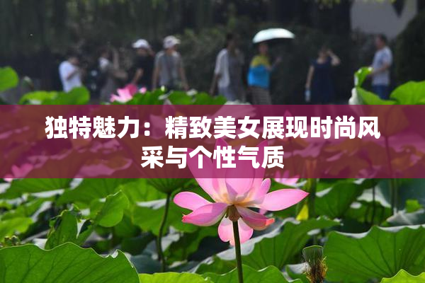 独特魅力：精致美女展现时尚风采与个性气质