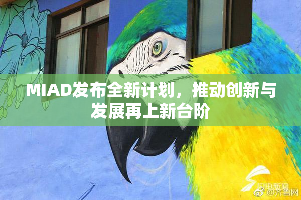 MIAD发布全新计划，推动创新与发展再上新台阶