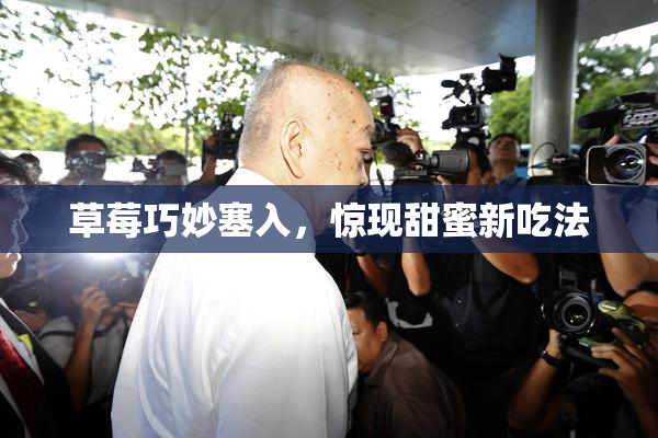 草莓巧妙塞入，惊现甜蜜新吃法