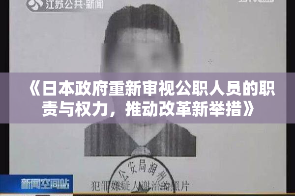 《日本政府重新审视公职人员的职责与权力，推动改革新举措》