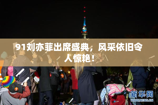 91刘亦菲出席盛典，风采依旧令人惊艳！