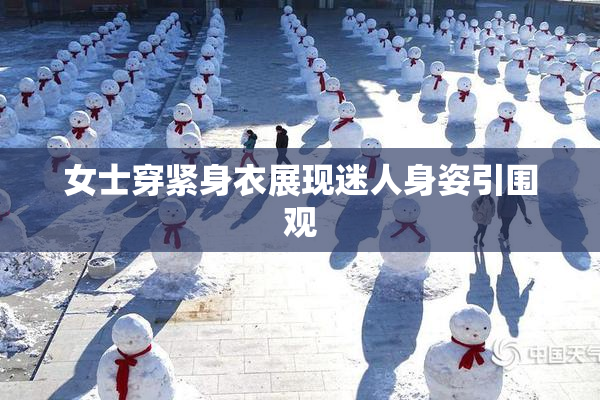 女士穿紧身衣展现迷人身姿引围观