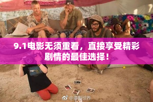 9.1电影无须重看，直接享受精彩剧情的最佳选择！