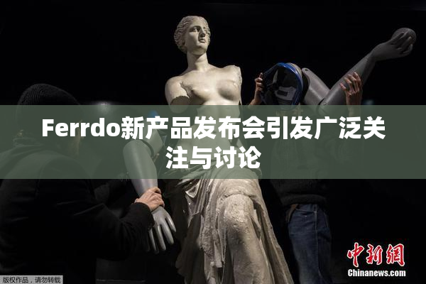 Ferrdo新产品发布会引发广泛关注与讨论