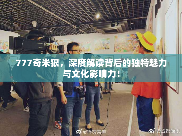 777奇米狠，深度解读背后的独特魅力与文化影响力！