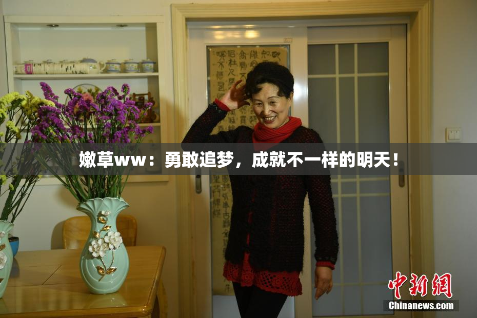 嫩草ww：勇敢追梦，成就不一样的明天！