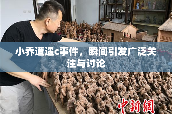 小乔遭遇c事件，瞬间引发广泛关注与讨论