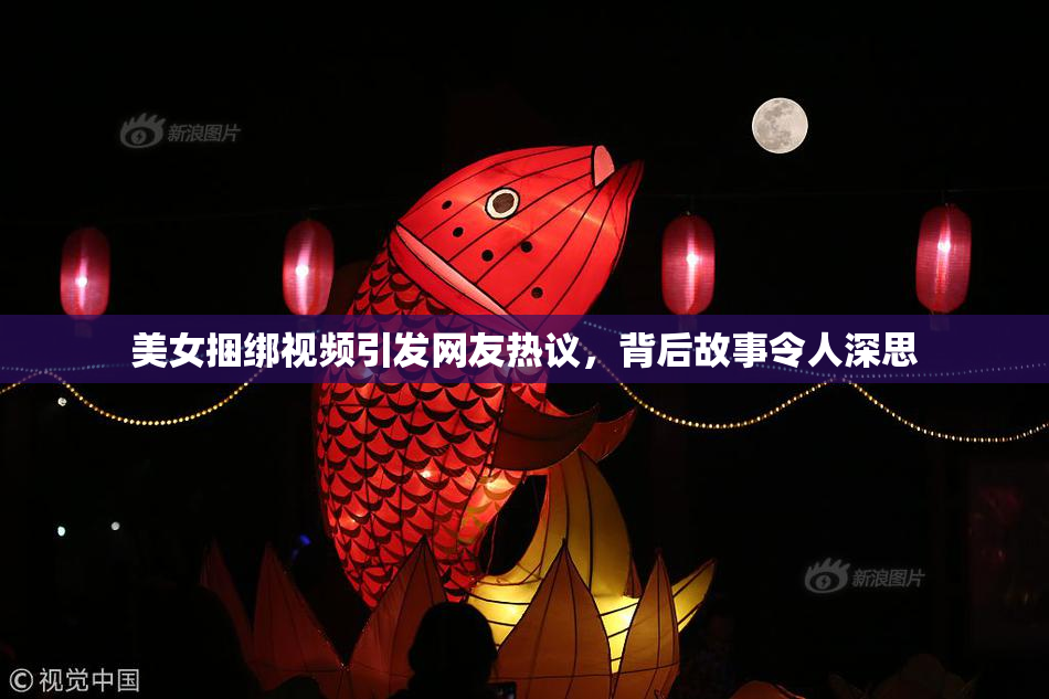 美女捆绑视频引发网友热议，背后故事令人深思