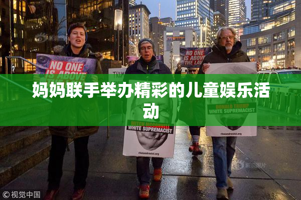 妈妈联手举办精彩的儿童娱乐活动