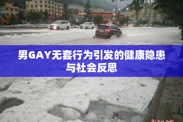 男GAY无套行为引发的健康隐患与社会反思