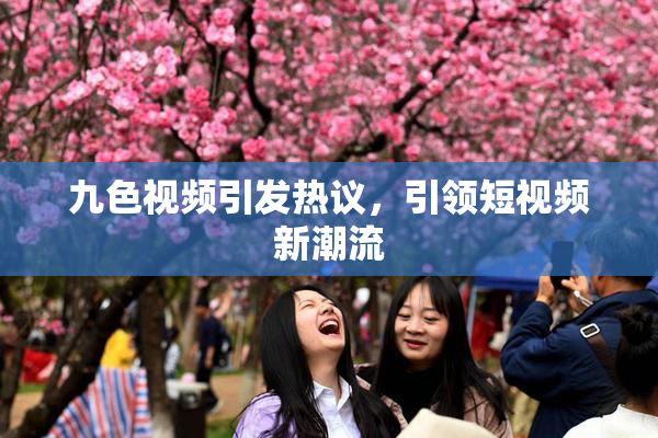 九色视频引发热议，引领短视频新潮流