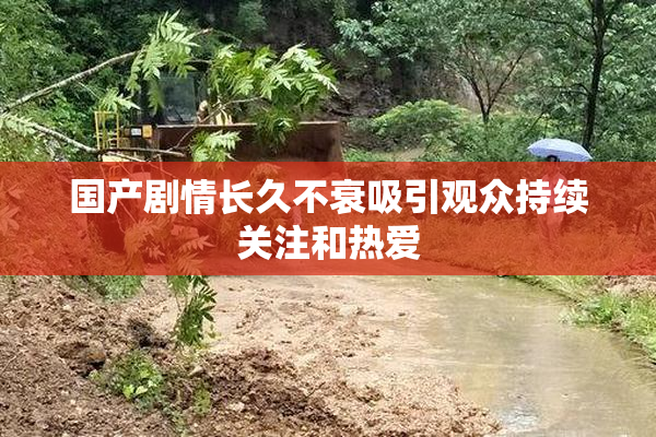 国产剧情长久不衰吸引观众持续关注和热爱