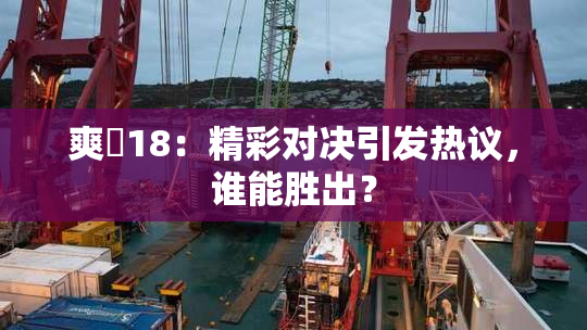 爽擼18：精彩对决引发热议，谁能胜出？