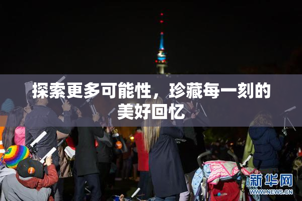 探索更多可能性，珍藏每一刻的美好回忆