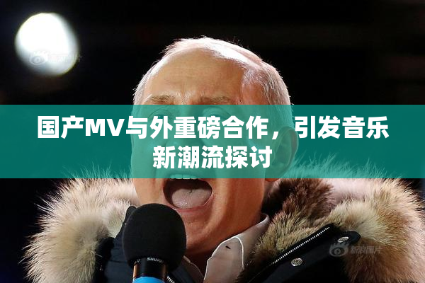 国产MV与外重磅合作，引发音乐新潮流探讨