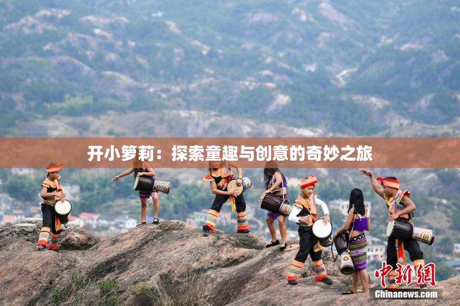 开小箩莉：探索童趣与创意的奇妙之旅