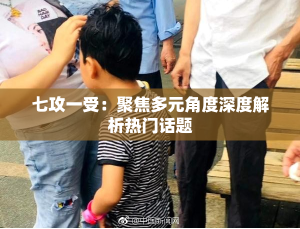 七攻一受：聚焦多元角度深度解析热门话题