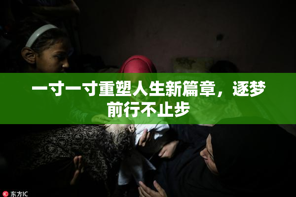 一寸一寸重塑人生新篇章，逐梦前行不止步