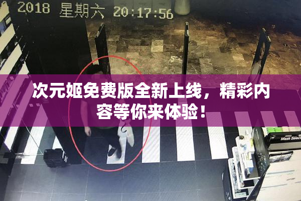 次元姬免费版全新上线，精彩内容等你来体验！