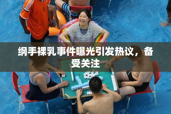 纲手裸乳事件曝光引发热议，备受关注