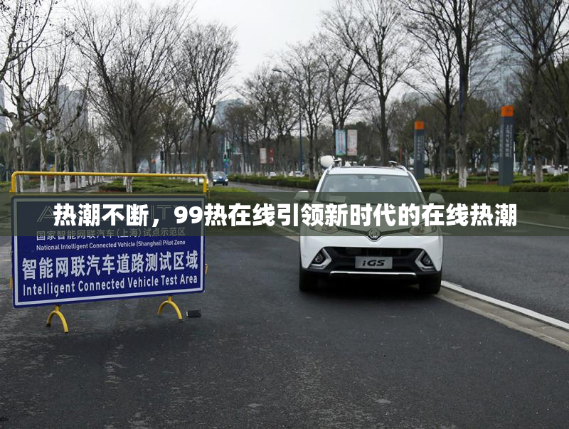 热潮不断，99热在线引领新时代的在线热潮