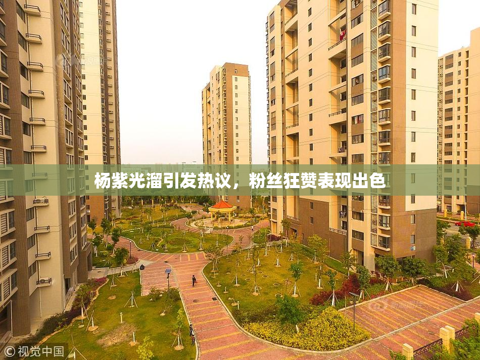 杨紫光溜引发热议，粉丝狂赞表现出色