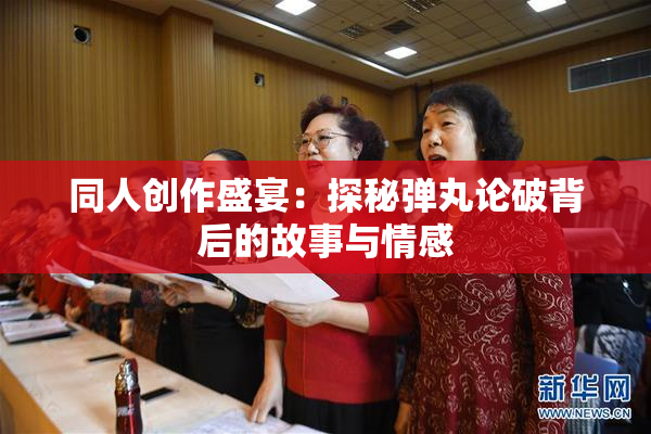 同人创作盛宴：探秘弹丸论破背后的故事与情感